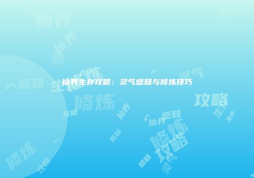 仙界生存攻略：灵气感知与修炼技巧