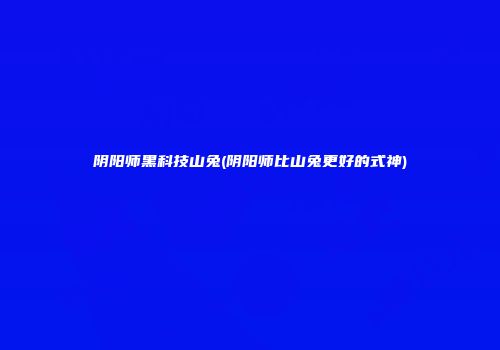 阴阳师黑科技山兔(阴阳师比山兔更好的式神)