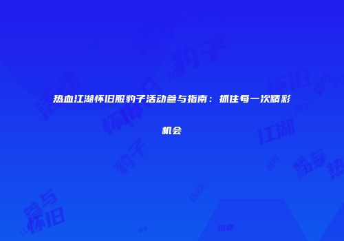 热血江湖怀旧服豹子活动参与指南：抓住每一次精彩机会