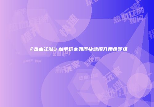 《热血江湖》新手玩家如何快速提升角色等级