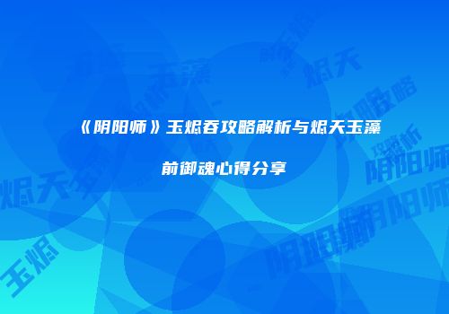 《阴阳师》玉烬吞攻略解析与烬天玉藻前御魂心得分享