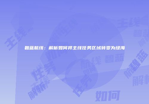 碧蓝航线：解析如何将主线任务区域转变为绿海