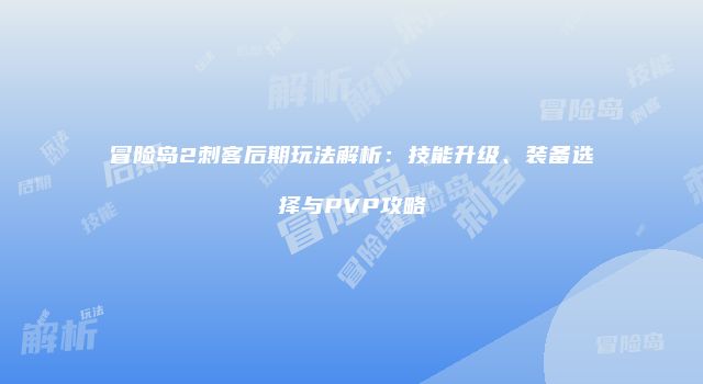 冒险岛2刺客后期玩法解析：技能升级、装备选择与PVP攻略