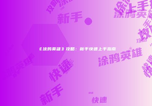 《涂鸦英雄》攻略：新手快速上手指南