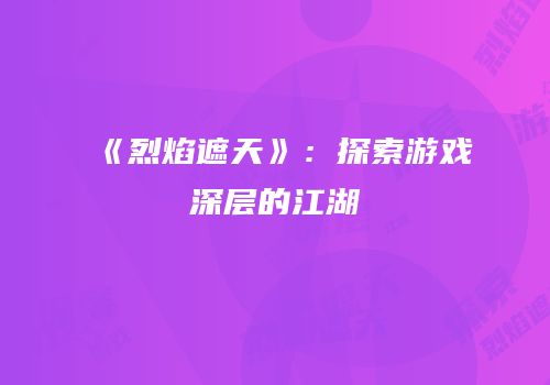 《烈焰遮天》：探索游戏深层的江湖