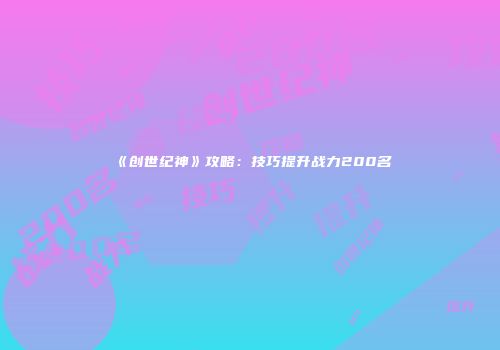 《创世纪神》攻略：技巧提升战力200名