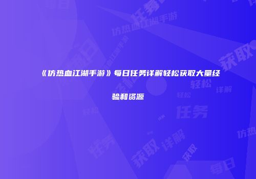 《仿热血江湖手游》每日任务详解轻松获取大量经验和资源