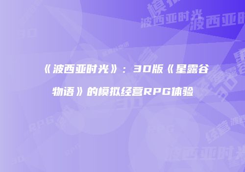 《波西亚时光》：3D版《星露谷物语》的模拟经营RPG体验