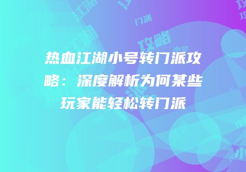 热血江湖小号转门派攻略：深度解析为何某些玩家能轻松转门派