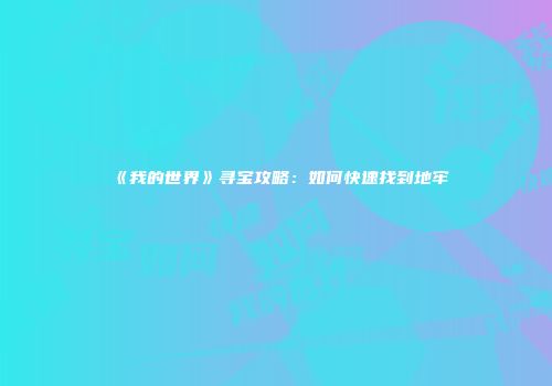《我的世界》寻宝攻略：如何快速找到地牢