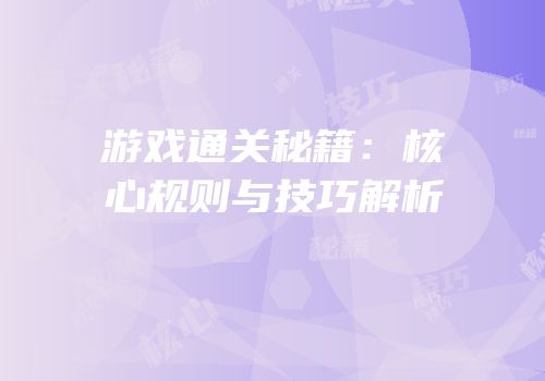游戏通关秘籍：核心规则与技巧解析