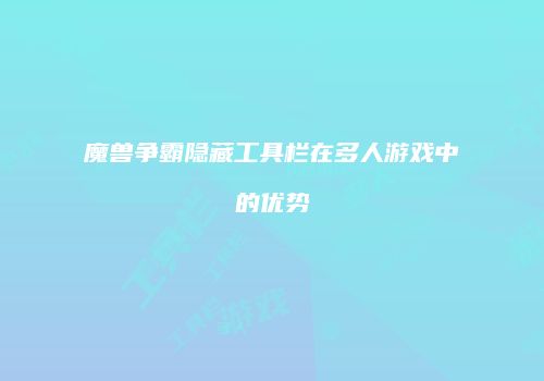 魔兽争霸隐藏工具栏在多人游戏中的优势