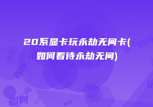 20系显卡玩永劫无间卡(如何看待永劫无间)
