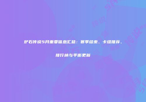 炉石传说5月重要信息汇总：赛季结束、卡组推荐、排行榜与平衡更新