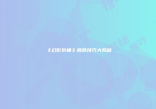 《幻影阶梯》跳跃技巧大揭秘