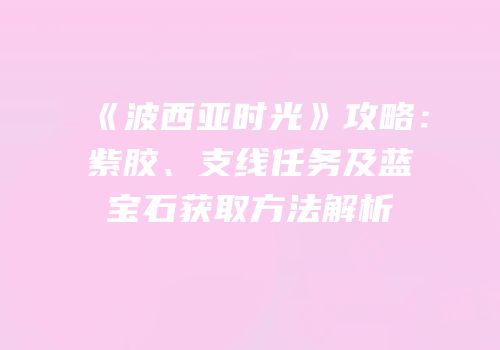 《波西亚时光》攻略：紫胶、支线任务及蓝宝石获取方法解析
