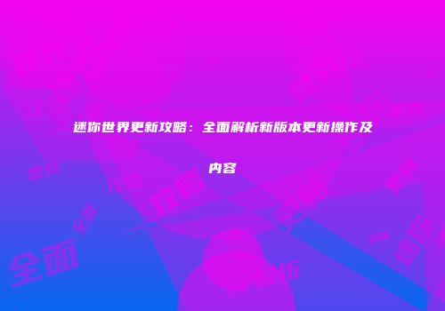 迷你世界更新攻略：全面解析新版本更新操作及内容