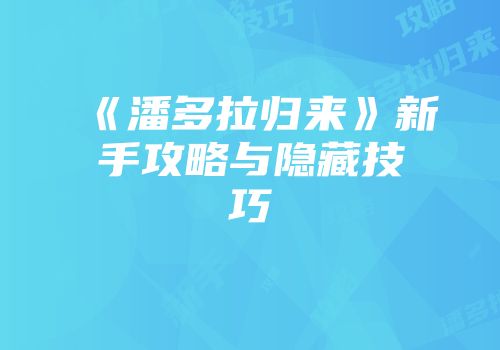 《潘多拉归来》新手攻略与隐藏技巧