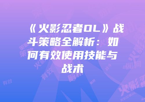 《火影忍者OL》战斗策略全解析：如何有效使用技能与战术
