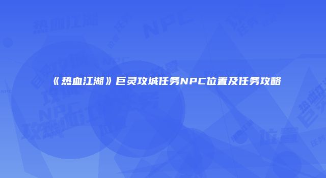 《热血江湖》巨灵攻城任务NPC位置及任务攻略