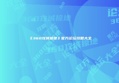 《360攻城掠地》官方论坛攻略大全