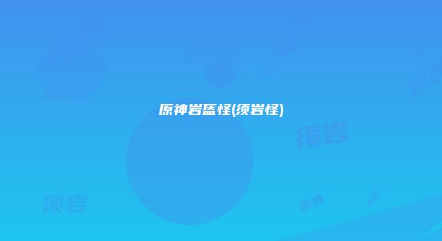 原神岩盔怪(须岩怪)