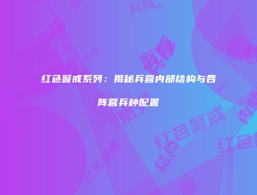 红色警戒系列：揭秘兵营内部结构与各阵营兵种配置