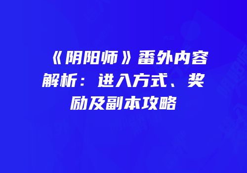 《阴阳师》番外内容解析：进入方式、奖励及副本攻略