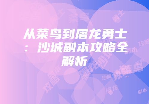 从菜鸟到屠龙勇士：沙城副本攻略全解析