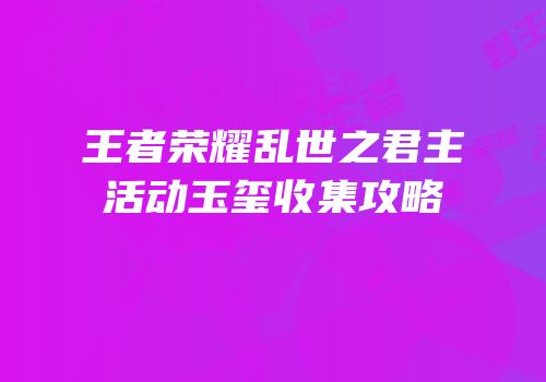 王者荣耀乱世之君主活动玉玺收集攻略