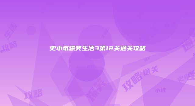 史小坑爆笑生活3第12关通关攻略