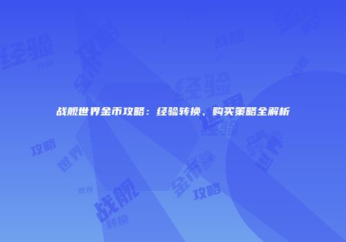 战舰世界金币攻略：经验转换、购买策略全解析