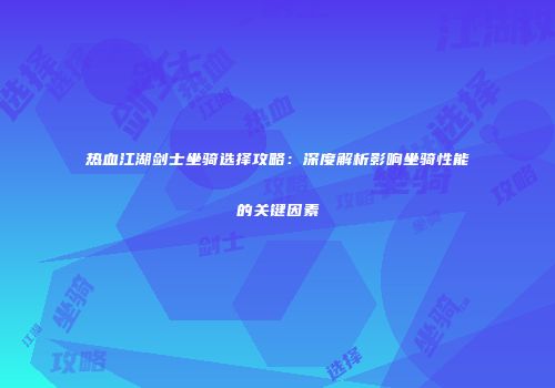 热血江湖剑士坐骑选择攻略：深度解析影响坐骑性能的关键因素