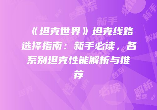 《坦克世界》坦克线路选择指南：新手必读，各系别坦克性能解析与推荐