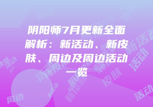 阴阳师7月更新全面解析：新活动、新皮肤、周边及周边活动一览