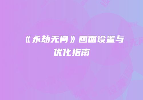 《永劫无间》画面设置与优化指南