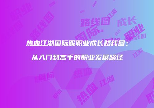 热血江湖国际服职业成长路线图：从入门到高手的职业发展路径