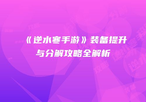 《逆水寒手游》装备提升与分解攻略全解析