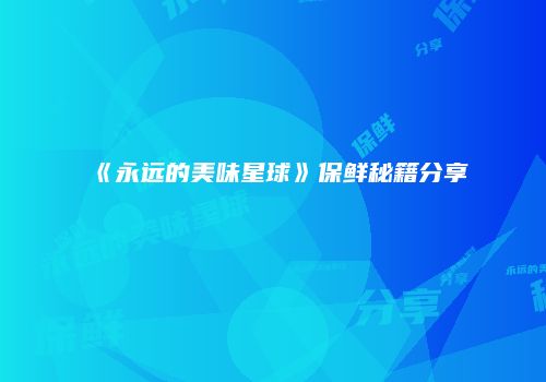 《永远的美味星球》保鲜秘籍分享