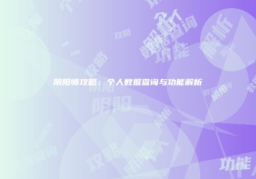 阴阳师攻略：个人数据查询与功能解析