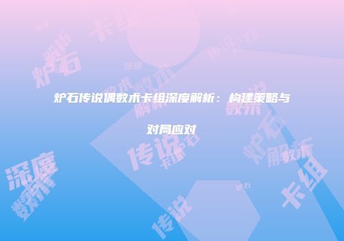 炉石传说偶数术卡组深度解析：构建策略与对局应对