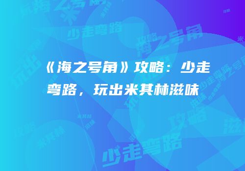 《海之号角》攻略：少走弯路，玩出米其林滋味
