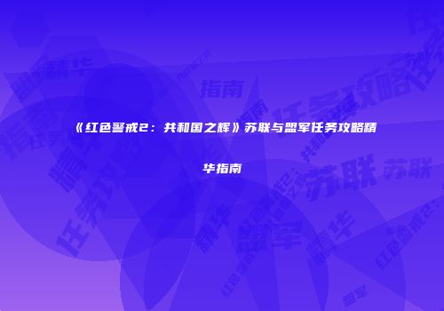 《红色警戒2：共和国之辉》苏联与盟军任务攻略精华指南