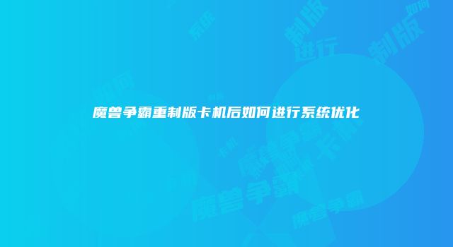 魔兽争霸重制版卡机后如何进行系统优化
