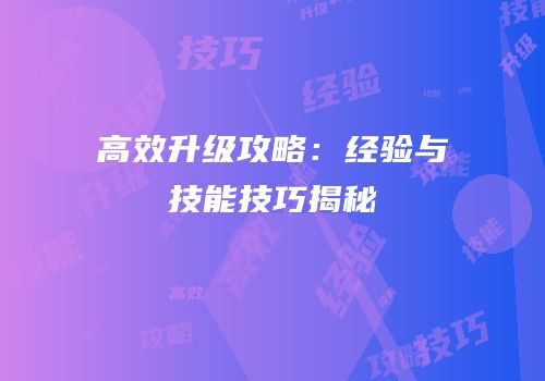 高效升级攻略：经验与技能技巧揭秘