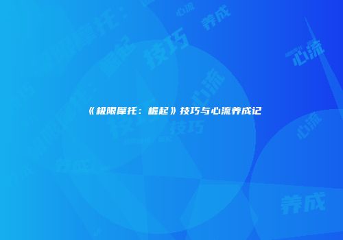 《极限摩托：崛起》技巧与心流养成记