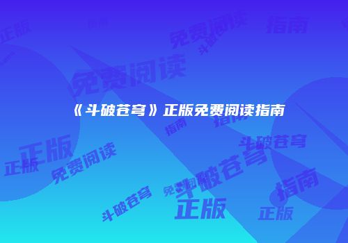 《斗破苍穹》正版免费阅读指南