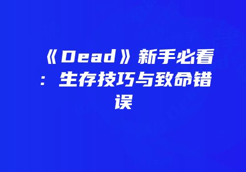 《Dead》新手必看：生存技巧与致命错误