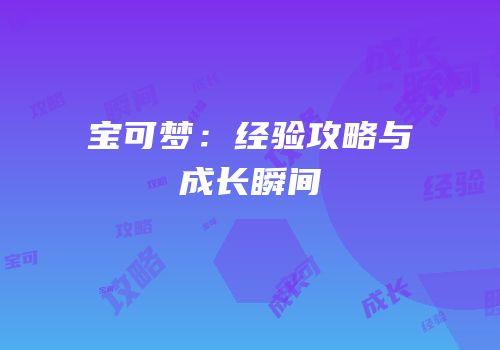 宝可梦：经验攻略与成长瞬间
