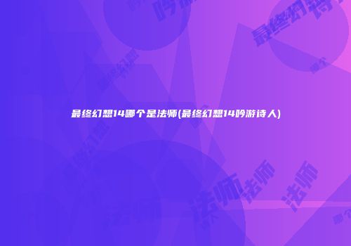 最终幻想14哪个是法师(最终幻想14吟游诗人)